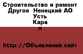 Строительство и ремонт Другое. Ненецкий АО,Усть-Кара п.